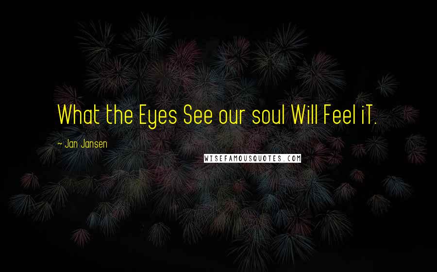 Jan Jansen Quotes: What the Eyes See our soul Will Feel iT.