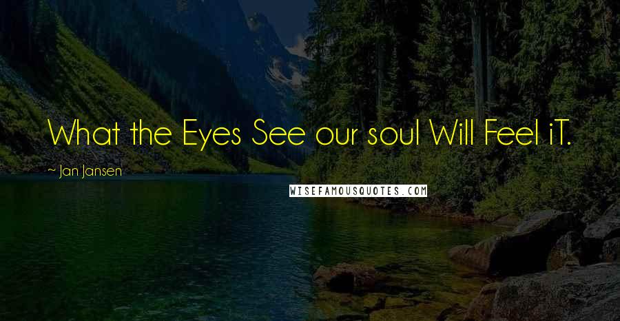 Jan Jansen Quotes: What the Eyes See our soul Will Feel iT.