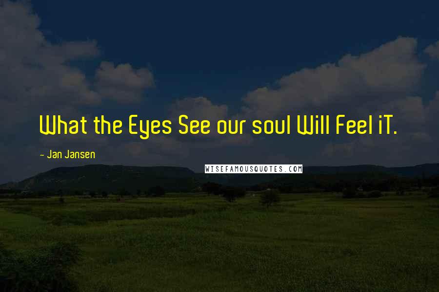 Jan Jansen Quotes: What the Eyes See our soul Will Feel iT.