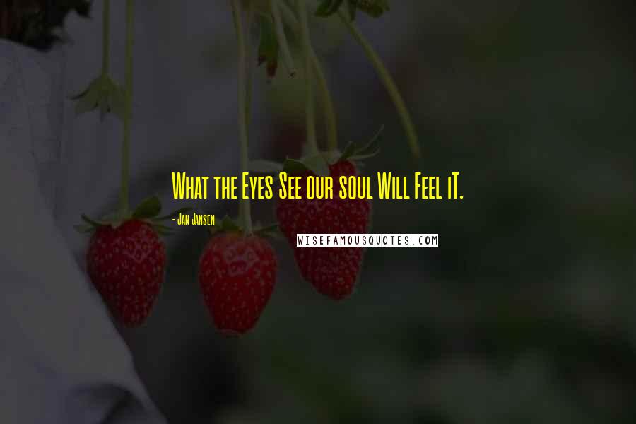 Jan Jansen Quotes: What the Eyes See our soul Will Feel iT.