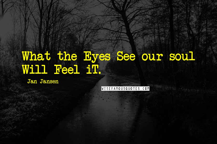 Jan Jansen Quotes: What the Eyes See our soul Will Feel iT.