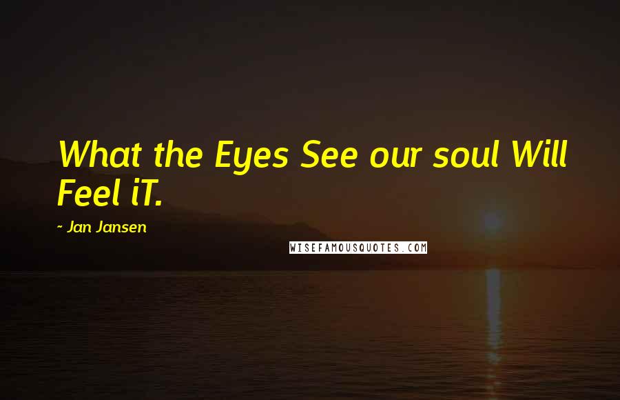 Jan Jansen Quotes: What the Eyes See our soul Will Feel iT.