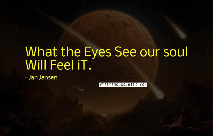 Jan Jansen Quotes: What the Eyes See our soul Will Feel iT.