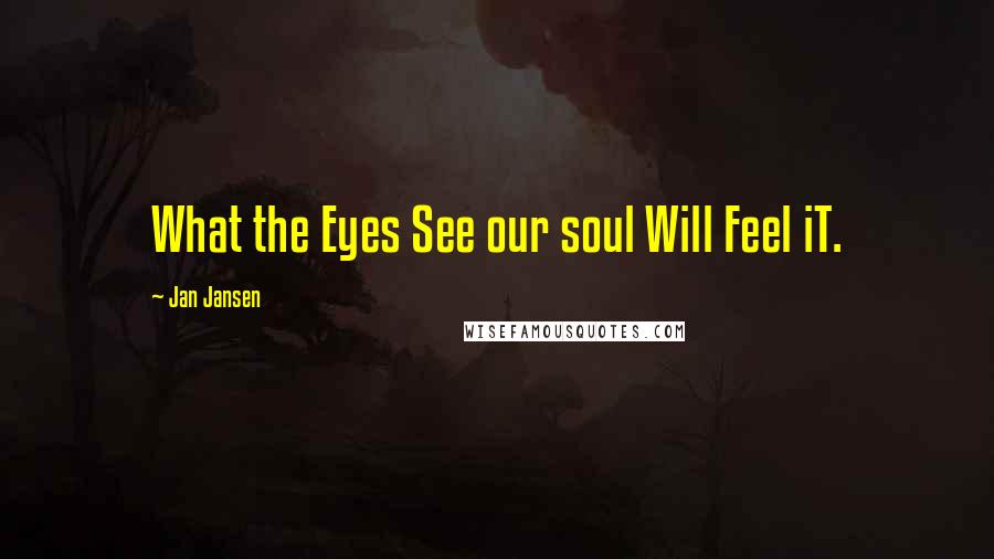 Jan Jansen Quotes: What the Eyes See our soul Will Feel iT.