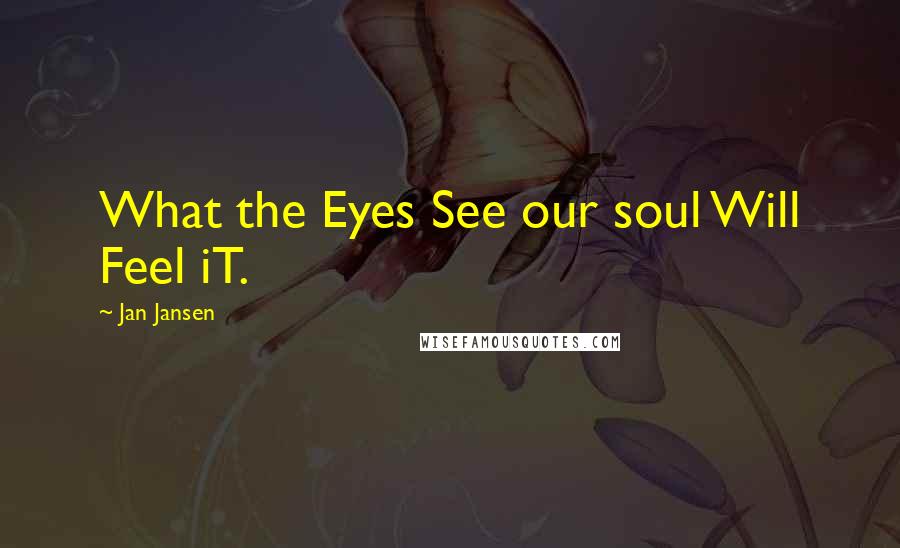 Jan Jansen Quotes: What the Eyes See our soul Will Feel iT.