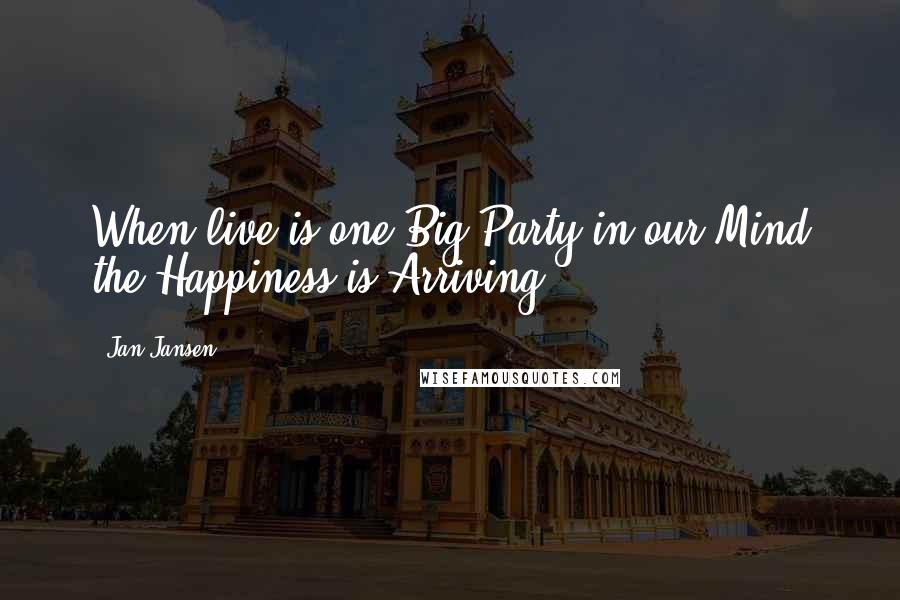 Jan Jansen Quotes: When live is one Big Party in our Mind the Happiness is Arriving