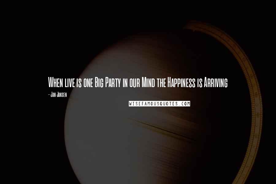 Jan Jansen Quotes: When live is one Big Party in our Mind the Happiness is Arriving