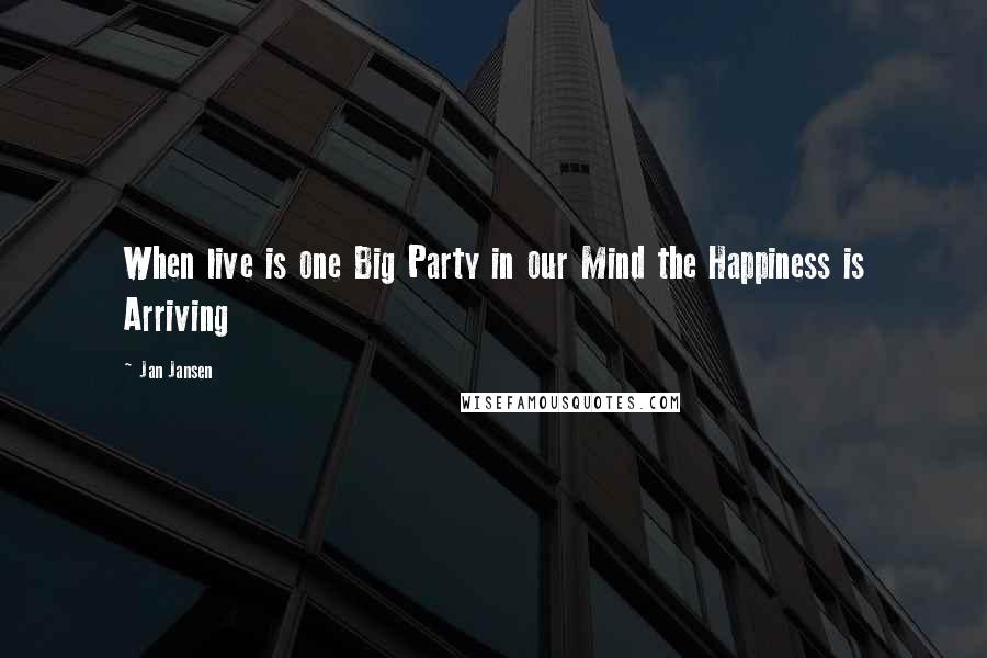 Jan Jansen Quotes: When live is one Big Party in our Mind the Happiness is Arriving