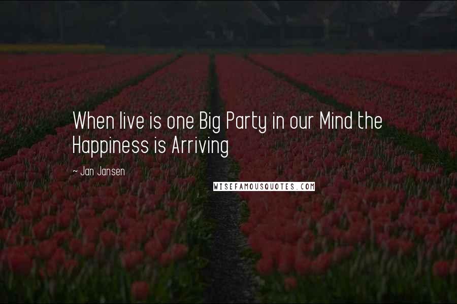Jan Jansen Quotes: When live is one Big Party in our Mind the Happiness is Arriving