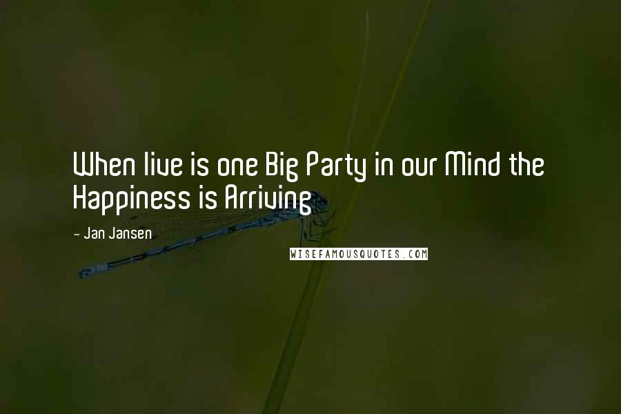 Jan Jansen Quotes: When live is one Big Party in our Mind the Happiness is Arriving