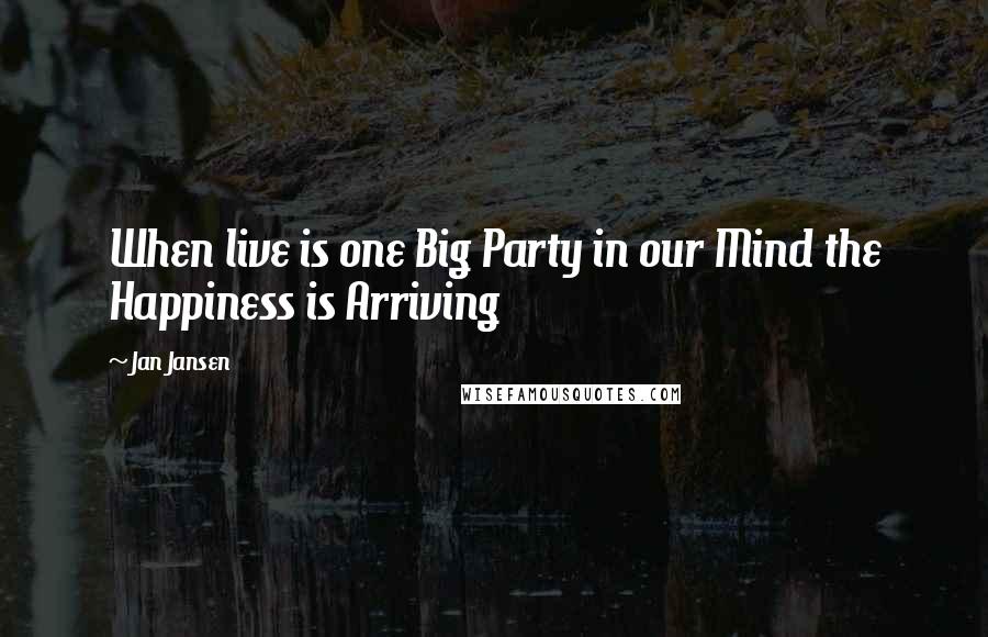 Jan Jansen Quotes: When live is one Big Party in our Mind the Happiness is Arriving