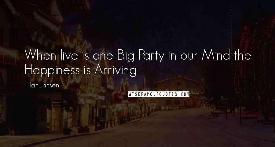 Jan Jansen Quotes: When live is one Big Party in our Mind the Happiness is Arriving