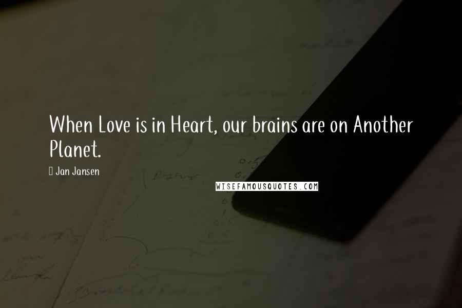 Jan Jansen Quotes: When Love is in Heart, our brains are on Another Planet.