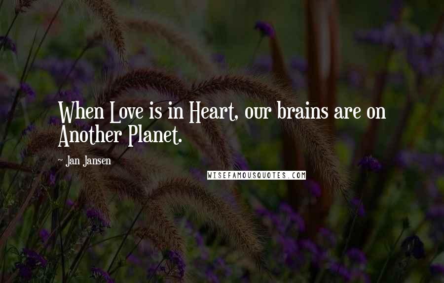 Jan Jansen Quotes: When Love is in Heart, our brains are on Another Planet.