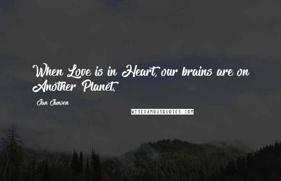 Jan Jansen Quotes: When Love is in Heart, our brains are on Another Planet.