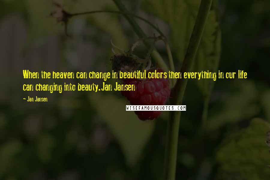 Jan Jansen Quotes: When the heaven can change in beautiful colors then everything in our life can changing into beauty.Jan Jansen