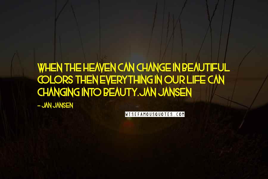 Jan Jansen Quotes: When the heaven can change in beautiful colors then everything in our life can changing into beauty.Jan Jansen