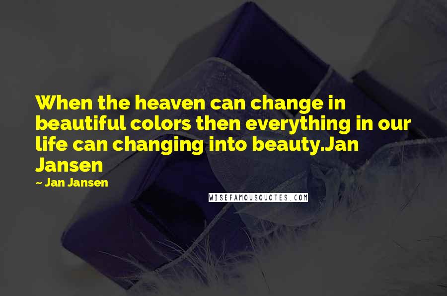 Jan Jansen Quotes: When the heaven can change in beautiful colors then everything in our life can changing into beauty.Jan Jansen