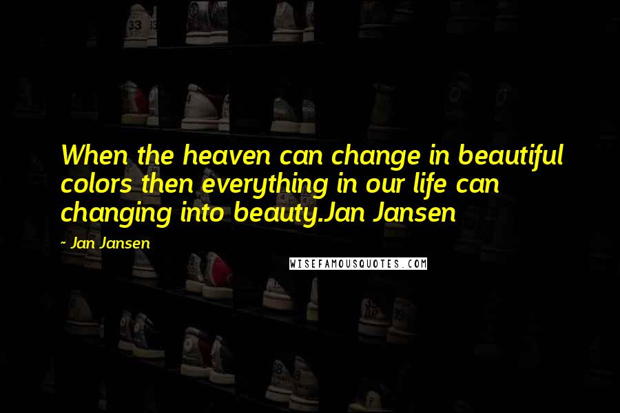 Jan Jansen Quotes: When the heaven can change in beautiful colors then everything in our life can changing into beauty.Jan Jansen