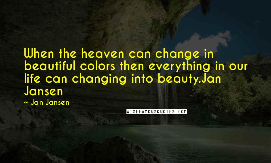 Jan Jansen Quotes: When the heaven can change in beautiful colors then everything in our life can changing into beauty.Jan Jansen