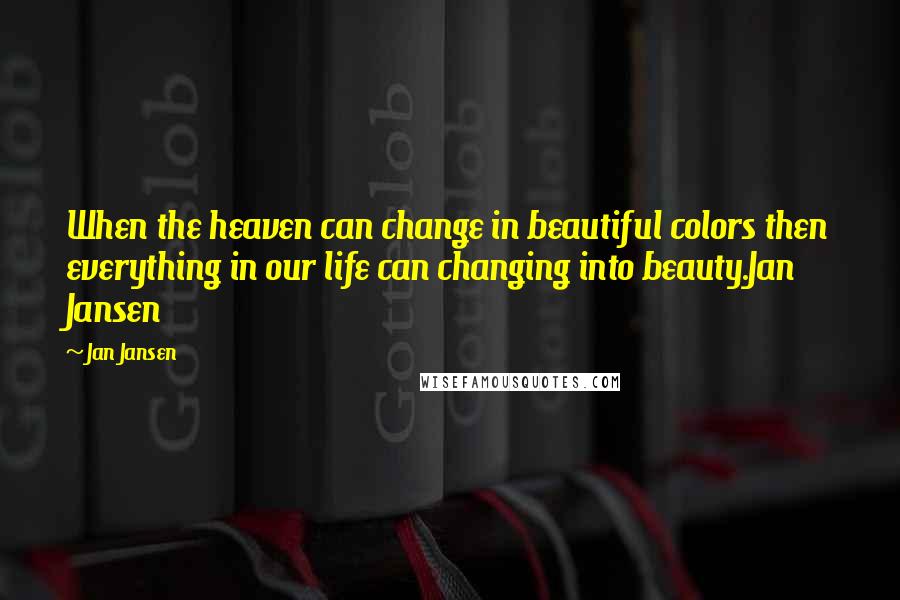 Jan Jansen Quotes: When the heaven can change in beautiful colors then everything in our life can changing into beauty.Jan Jansen