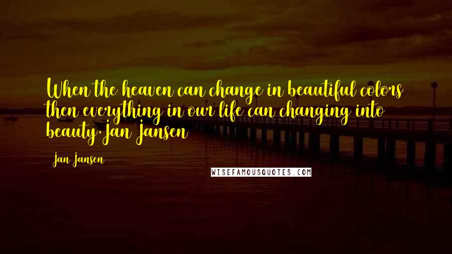 Jan Jansen Quotes: When the heaven can change in beautiful colors then everything in our life can changing into beauty.Jan Jansen