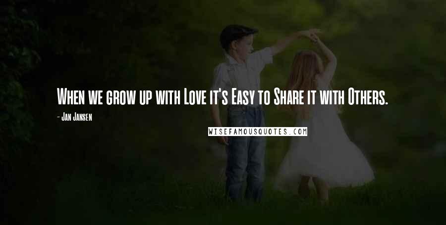 Jan Jansen Quotes: When we grow up with Love it's Easy to Share it with Others.