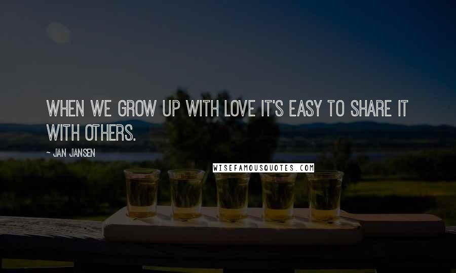 Jan Jansen Quotes: When we grow up with Love it's Easy to Share it with Others.