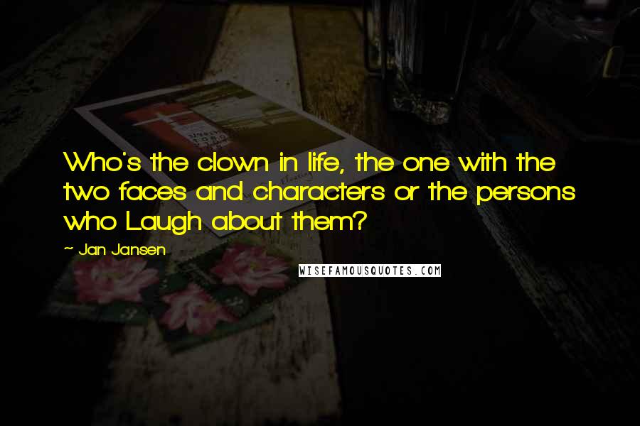 Jan Jansen Quotes: Who's the clown in life, the one with the two faces and characters or the persons who Laugh about them?