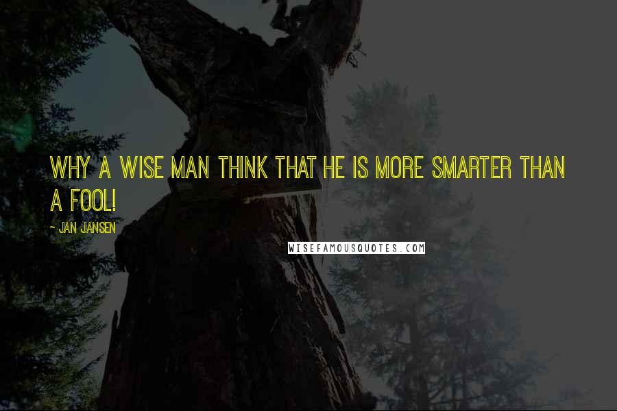 Jan Jansen Quotes: Why a wise man think that he is more smarter than a Fool!