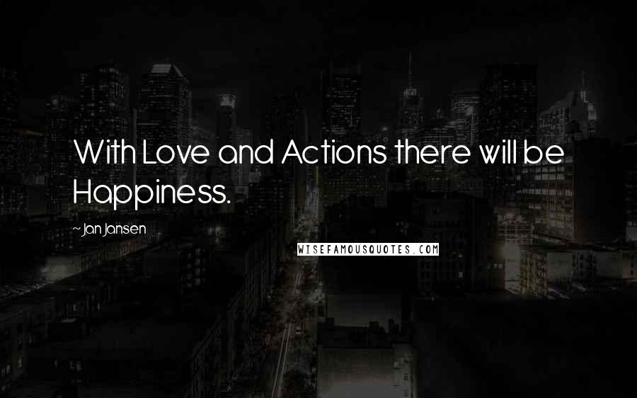 Jan Jansen Quotes: With Love and Actions there will be Happiness.