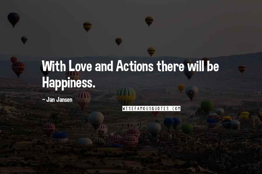 Jan Jansen Quotes: With Love and Actions there will be Happiness.