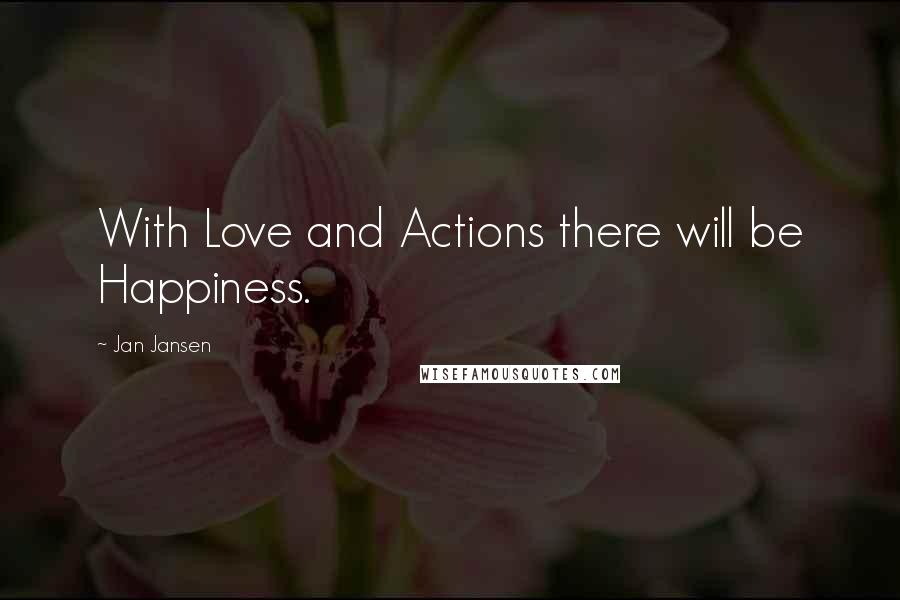 Jan Jansen Quotes: With Love and Actions there will be Happiness.