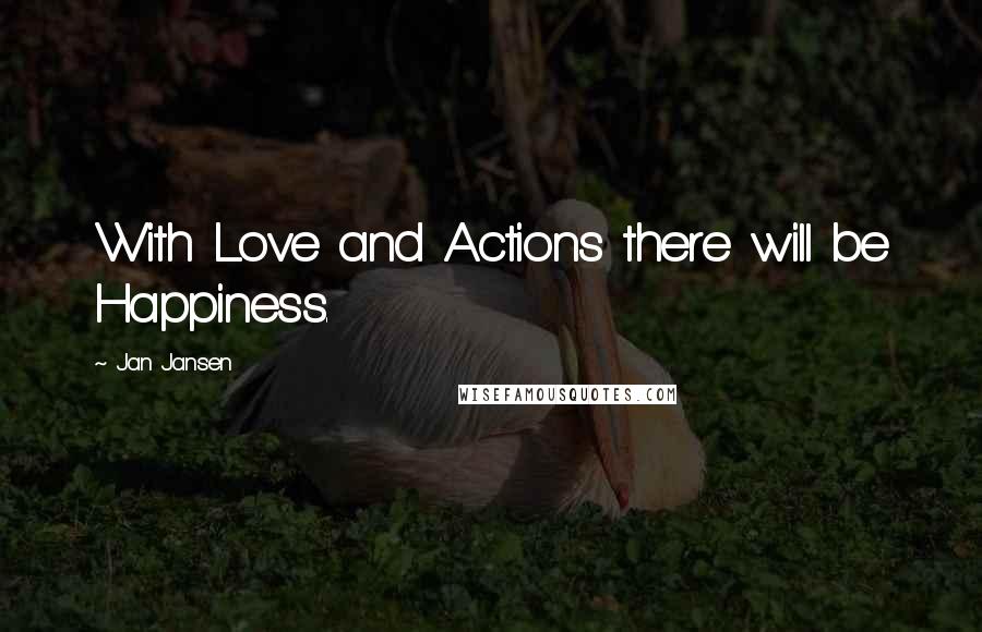 Jan Jansen Quotes: With Love and Actions there will be Happiness.