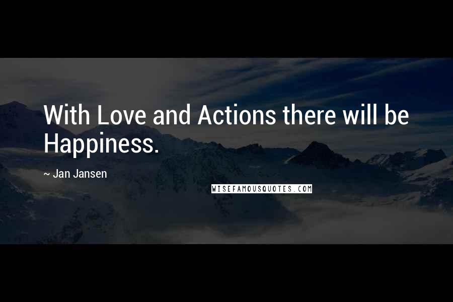 Jan Jansen Quotes: With Love and Actions there will be Happiness.