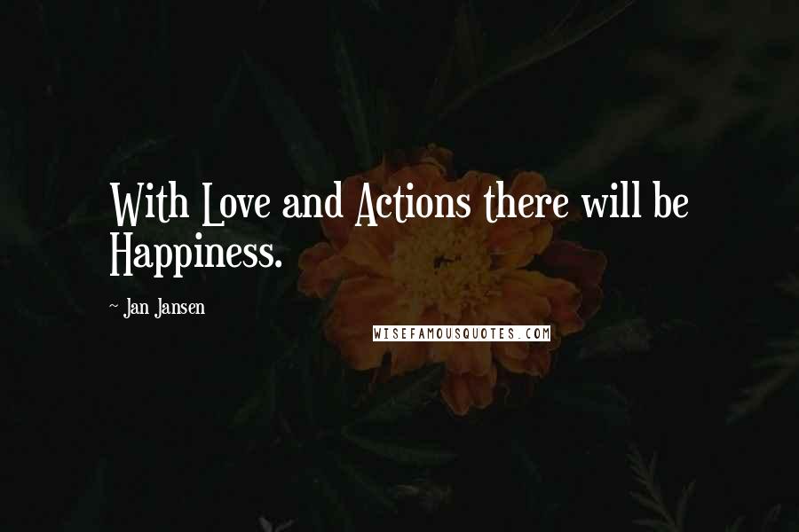Jan Jansen Quotes: With Love and Actions there will be Happiness.