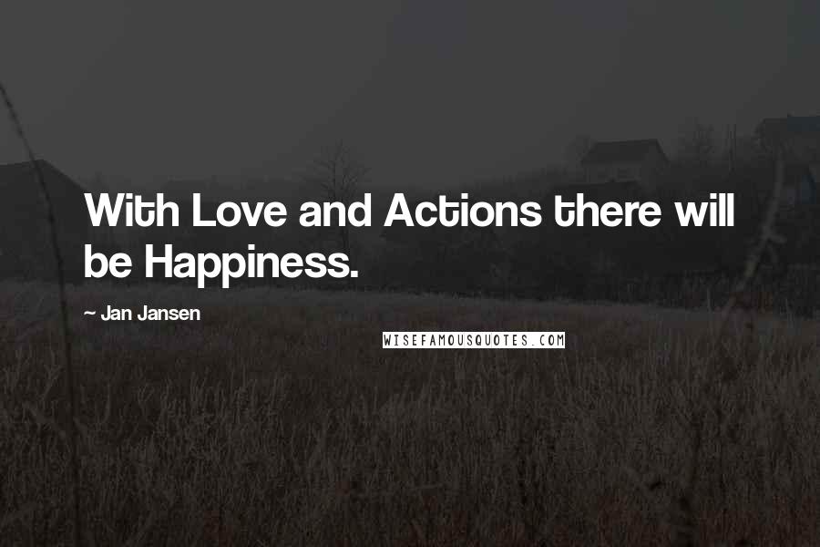 Jan Jansen Quotes: With Love and Actions there will be Happiness.