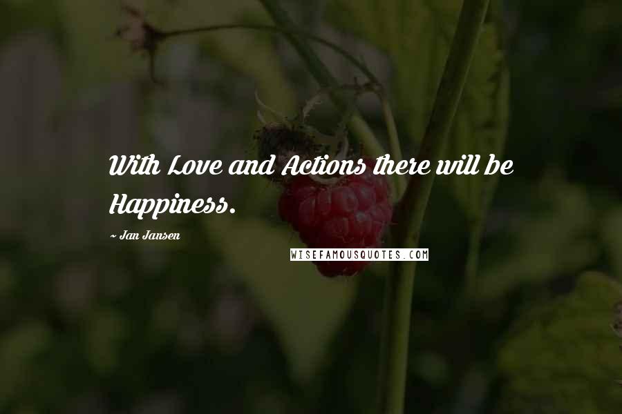 Jan Jansen Quotes: With Love and Actions there will be Happiness.