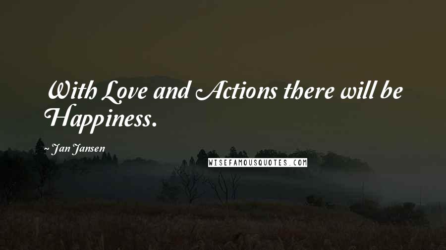 Jan Jansen Quotes: With Love and Actions there will be Happiness.