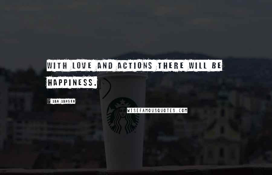 Jan Jansen Quotes: With Love and Actions there will be Happiness.