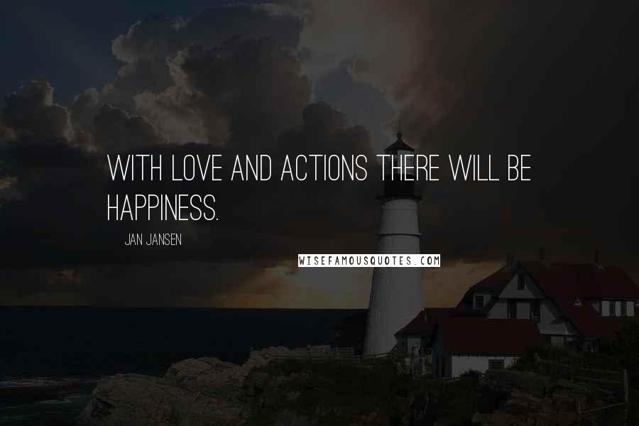 Jan Jansen Quotes: With Love and Actions there will be Happiness.