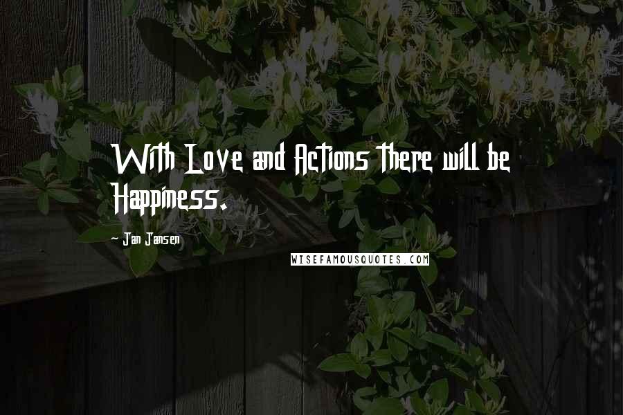 Jan Jansen Quotes: With Love and Actions there will be Happiness.