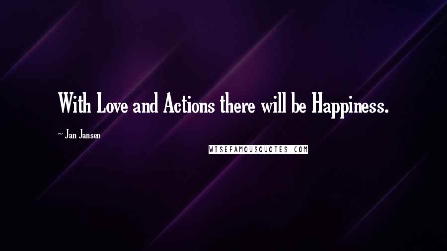 Jan Jansen Quotes: With Love and Actions there will be Happiness.