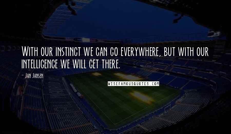 Jan Jansen Quotes: With our instinct we can go everywhere, but with our intelligence we will get there.