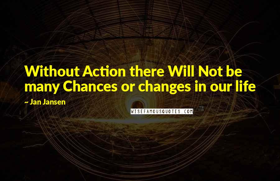 Jan Jansen Quotes: Without Action there Will Not be many Chances or changes in our life