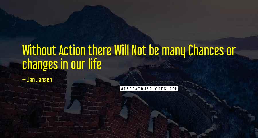Jan Jansen Quotes: Without Action there Will Not be many Chances or changes in our life