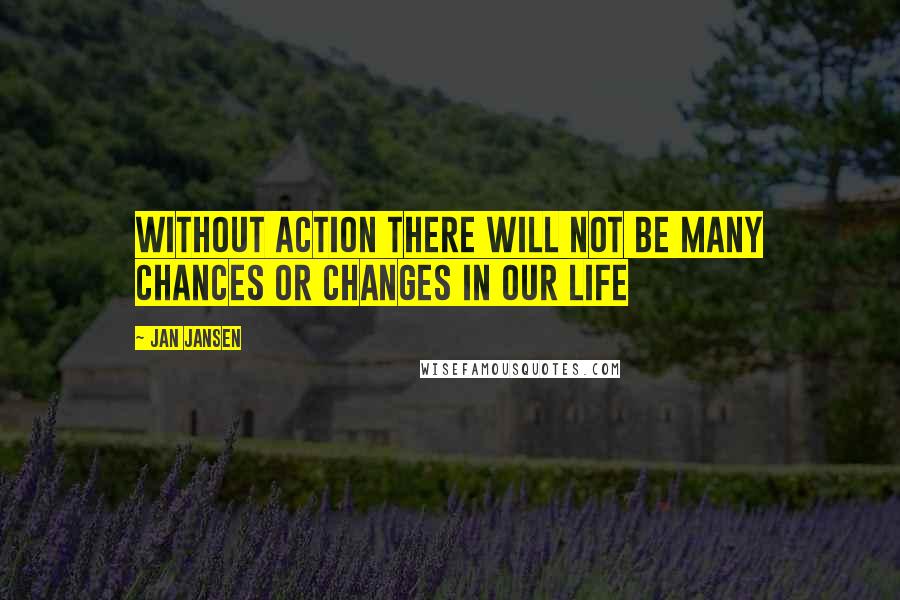 Jan Jansen Quotes: Without Action there Will Not be many Chances or changes in our life