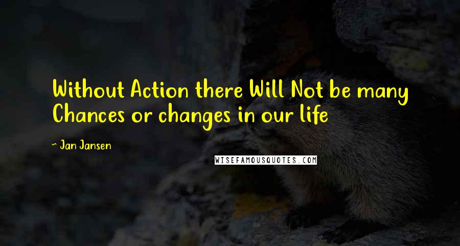 Jan Jansen Quotes: Without Action there Will Not be many Chances or changes in our life