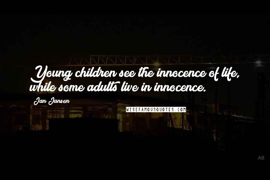 Jan Jansen Quotes: Young children see the innocence of life, while some adults live in innocence.