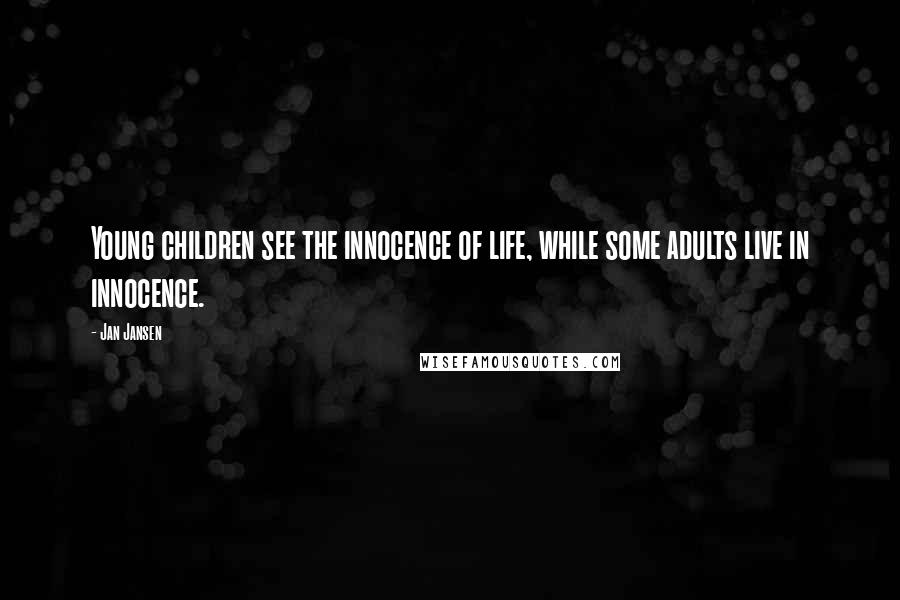 Jan Jansen Quotes: Young children see the innocence of life, while some adults live in innocence.